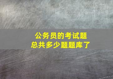 公务员的考试题总共多少题题库了