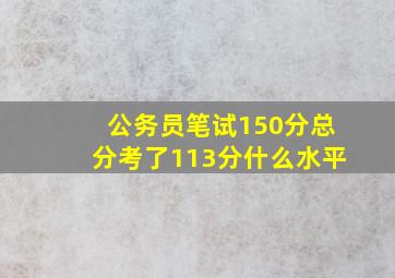 公务员笔试150分总分考了113分什么水平