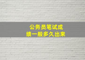 公务员笔试成绩一般多久出来