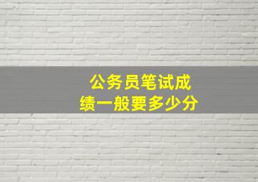 公务员笔试成绩一般要多少分