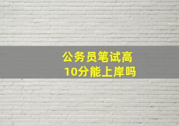 公务员笔试高10分能上岸吗