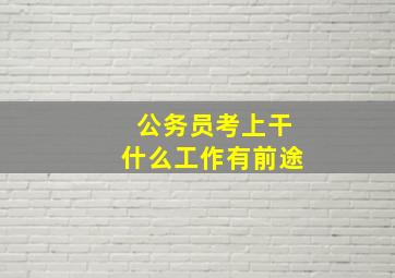 公务员考上干什么工作有前途