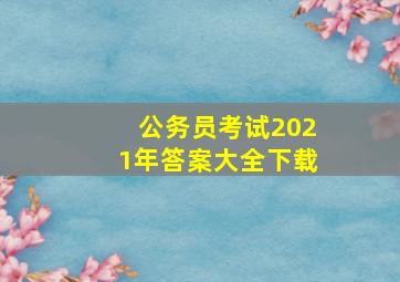 公务员考试2021年答案大全下载