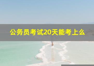 公务员考试20天能考上么