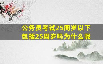 公务员考试25周岁以下包括25周岁吗为什么呢