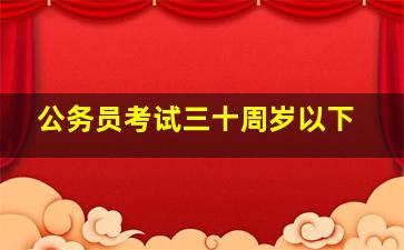 公务员考试三十周岁以下