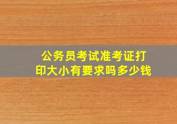 公务员考试准考证打印大小有要求吗多少钱