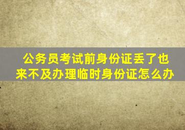 公务员考试前身份证丢了也来不及办理临时身份证怎么办