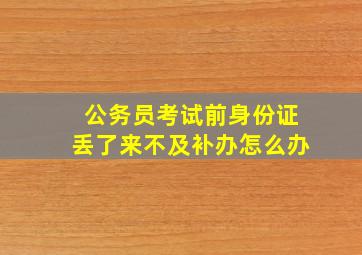 公务员考试前身份证丢了来不及补办怎么办