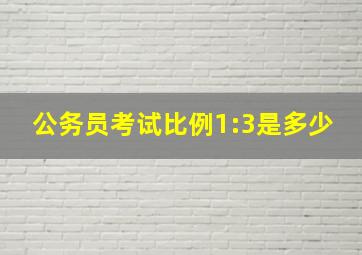 公务员考试比例1:3是多少