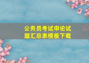 公务员考试申论试题汇总表模板下载