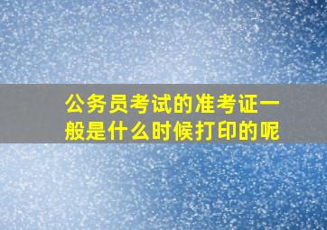 公务员考试的准考证一般是什么时候打印的呢