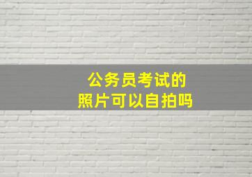 公务员考试的照片可以自拍吗