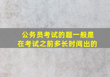 公务员考试的题一般是在考试之前多长时间出的