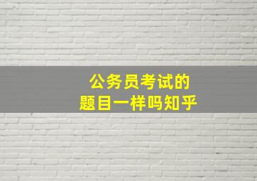 公务员考试的题目一样吗知乎