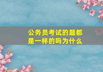 公务员考试的题都是一样的吗为什么