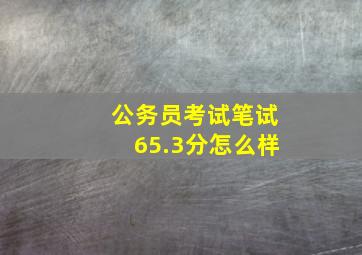 公务员考试笔试65.3分怎么样