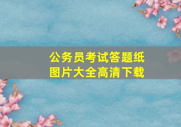 公务员考试答题纸图片大全高清下载