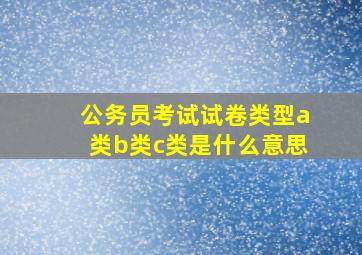 公务员考试试卷类型a类b类c类是什么意思