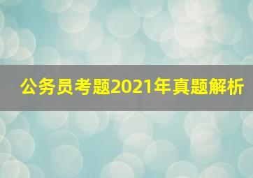 公务员考题2021年真题解析