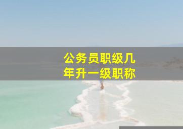 公务员职级几年升一级职称