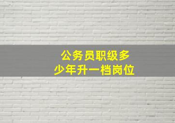 公务员职级多少年升一档岗位