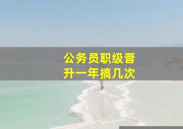 公务员职级晋升一年搞几次