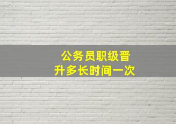 公务员职级晋升多长时间一次