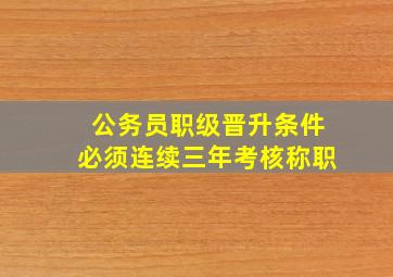 公务员职级晋升条件必须连续三年考核称职