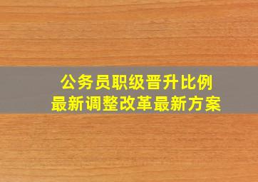 公务员职级晋升比例最新调整改革最新方案