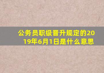 公务员职级晋升规定的2019年6月1日是什么意思