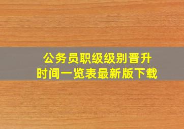 公务员职级级别晋升时间一览表最新版下载