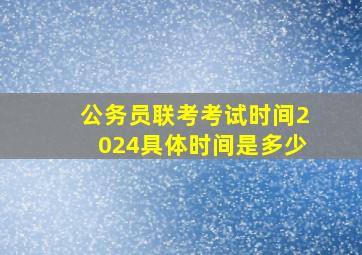 公务员联考考试时间2024具体时间是多少