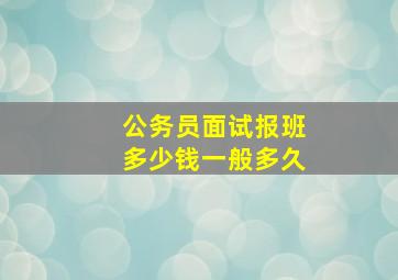 公务员面试报班多少钱一般多久