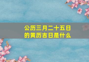 公历三月二十五日的黄历吉日是什么