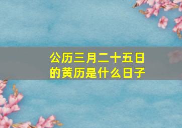 公历三月二十五日的黄历是什么日子