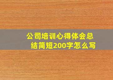 公司培训心得体会总结简短200字怎么写