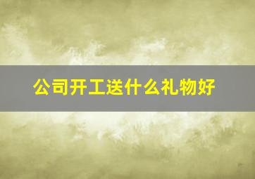 公司开工送什么礼物好