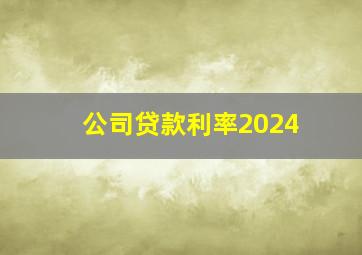 公司贷款利率2024