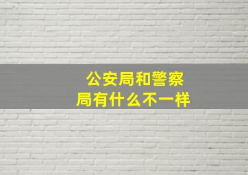 公安局和警察局有什么不一样