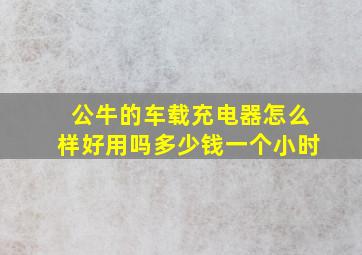 公牛的车载充电器怎么样好用吗多少钱一个小时