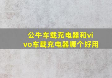 公牛车载充电器和vivo车载充电器哪个好用