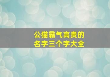 公猫霸气高贵的名字三个字大全