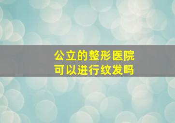 公立的整形医院可以进行纹发吗