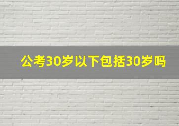 公考30岁以下包括30岁吗