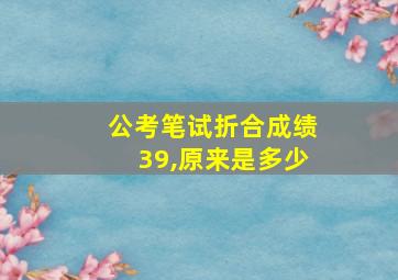 公考笔试折合成绩39,原来是多少