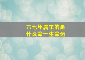 六七年属羊的是什么命一生命运