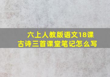 六上人教版语文18课古诗三首课堂笔记怎么写