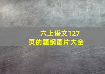 六上语文127页的题纲图片大全