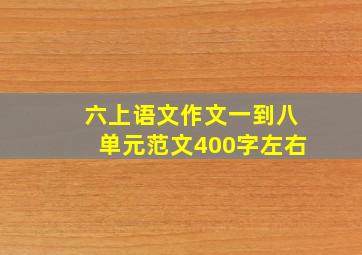 六上语文作文一到八单元范文400字左右